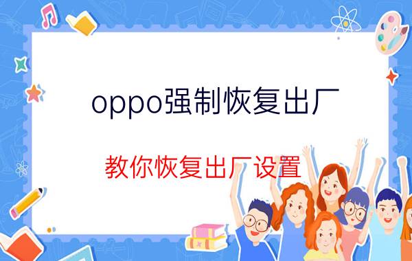 oppo强制恢复出厂 教你恢复出厂设置